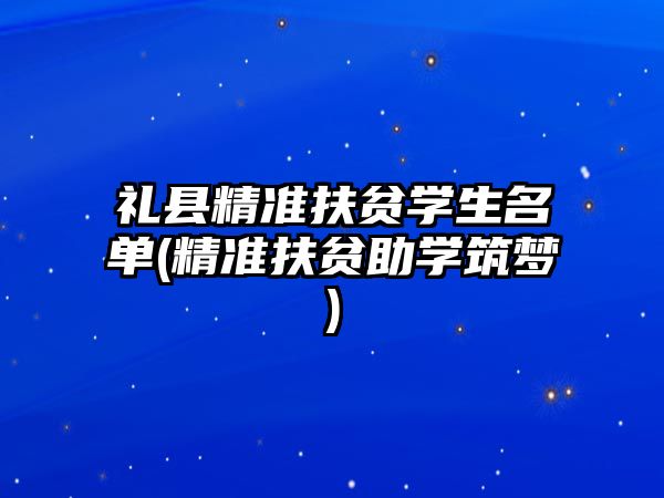 禮縣精準(zhǔn)扶貧學(xué)生名單(精準(zhǔn)扶貧助學(xué)筑夢(mèng))