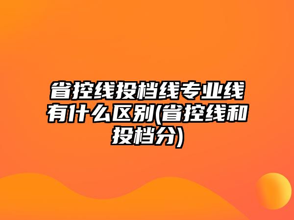 省控線投檔線專業(yè)線有什么區(qū)別(省控線和投檔分)