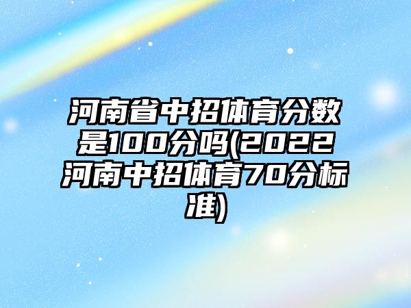 河南省中招體育分數(shù)是100分嗎(2022河南中招體育70分標準)