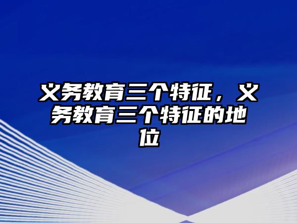 義務(wù)教育三個特征，義務(wù)教育三個特征的地位