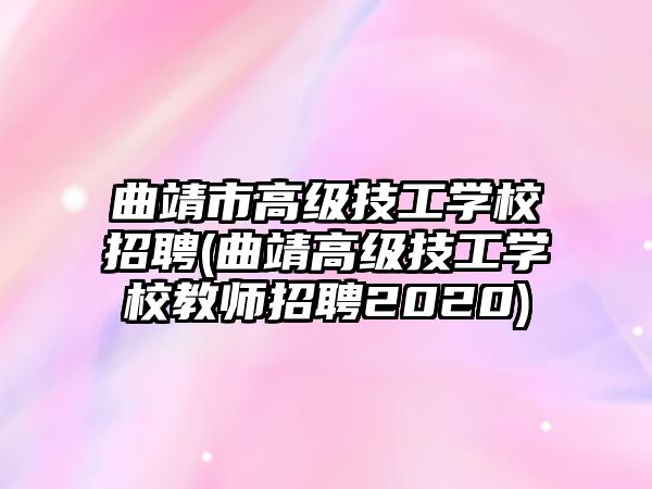 曲靖市高級(jí)技工學(xué)校招聘(曲靖高級(jí)技工學(xué)校教師招聘2020)