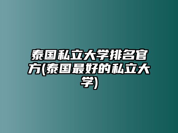 泰國私立大學(xué)排名官方(泰國最好的私立大學(xué))