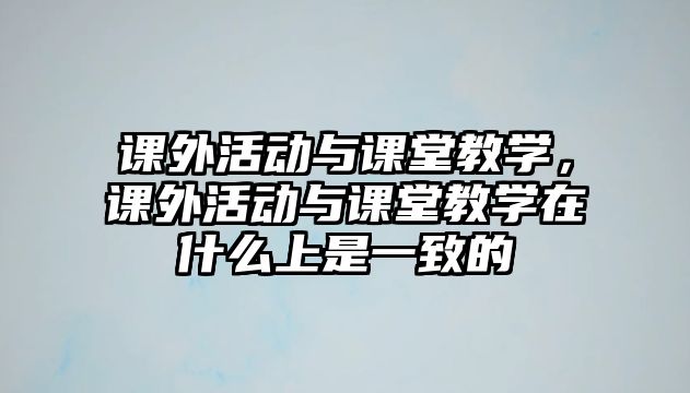 課外活動與課堂教學，課外活動與課堂教學在什么上是一致的