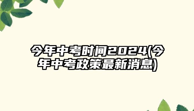 今年中考時(shí)間2024(今年中考政策最新消息)