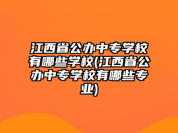 江西省公辦中專學(xué)校有哪些學(xué)校(江西省公辦中專學(xué)校有哪些專業(yè))