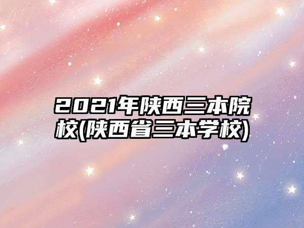 2021年陜西三本院校(陜西省三本學(xué)校)