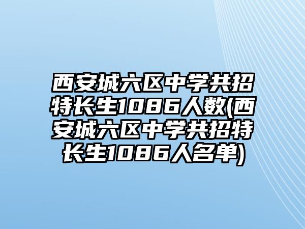 西安城六區(qū)中學(xué)共招特長生1086人數(shù)(西安城六區(qū)中學(xué)共招特長生1086人名單)