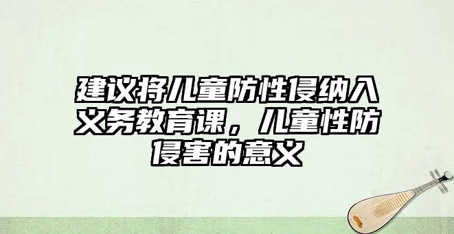 建議將兒童防性侵納入義務(wù)教育課，兒童性防侵害的意義