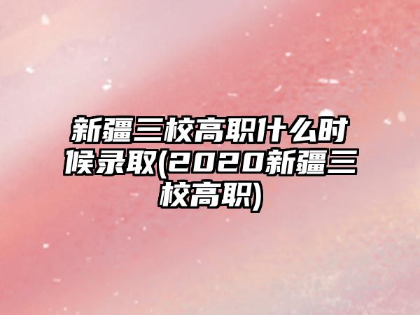 新疆三校高職什么時(shí)候錄取(2020新疆三校高職)