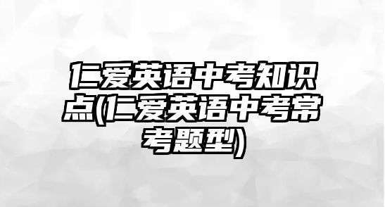 仁愛英語中考知識點(仁愛英語中考常考題型)