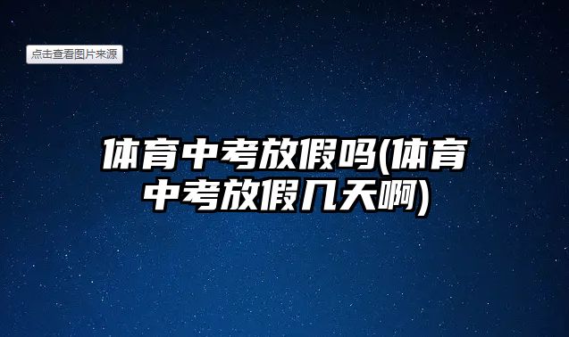 體育中考放假嗎(體育中考放假幾天啊)