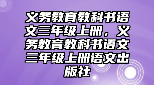 義務教育教科書語文三年級上冊，義務教育教科書語文三年級上冊語文出版社