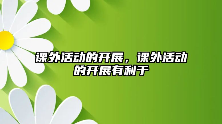 課外活動(dòng)的開展，課外活動(dòng)的開展有利于