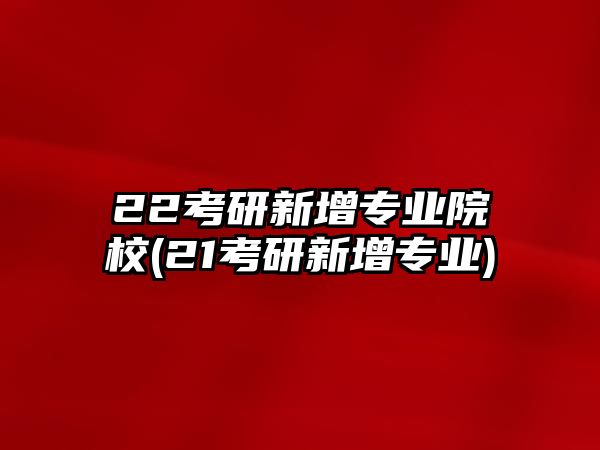 22考研新增專業(yè)院校(21考研新增專業(yè))