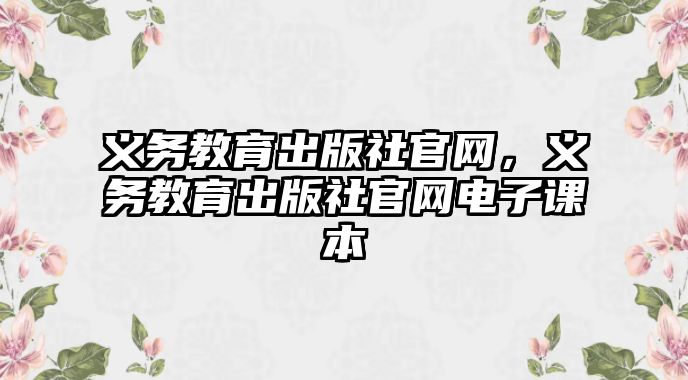 義務(wù)教育出版社官網(wǎng)，義務(wù)教育出版社官網(wǎng)電子課本