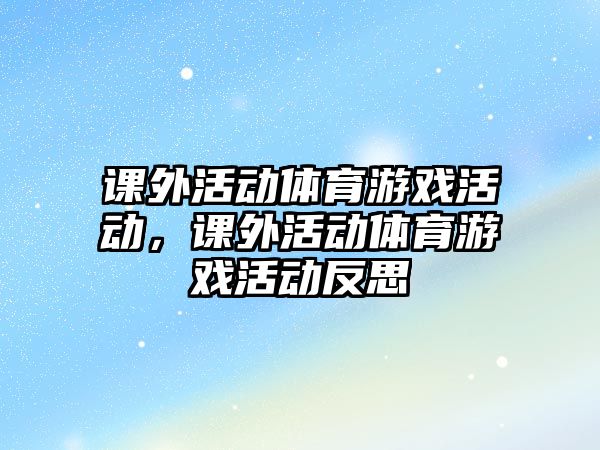 課外活動體育游戲活動，課外活動體育游戲活動反思