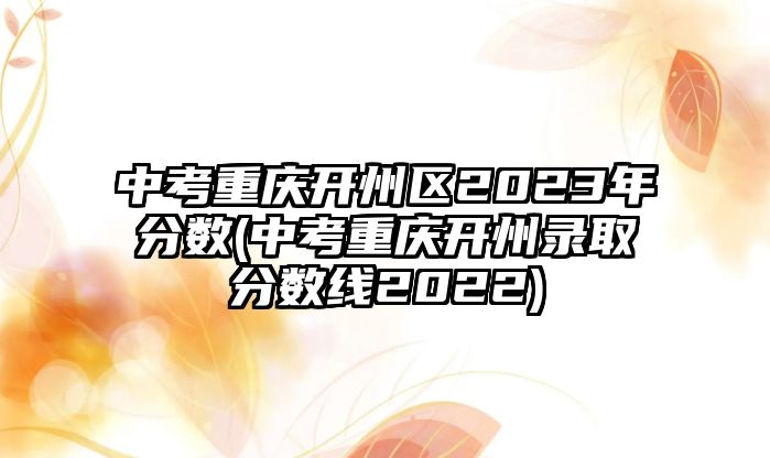 中考重慶開州區(qū)2023年分?jǐn)?shù)(中考重慶開州錄取分?jǐn)?shù)線2022)