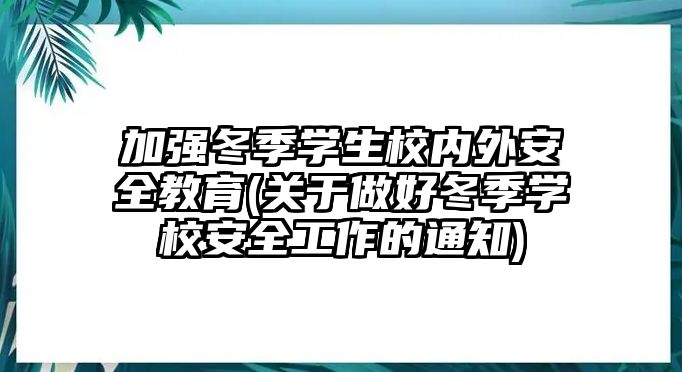 加強冬季學生校內(nèi)外安全教育(關(guān)于做好冬季學校安全工作的通知)