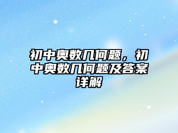 初中奧數(shù)幾何題，初中奧數(shù)幾何題及答案詳解