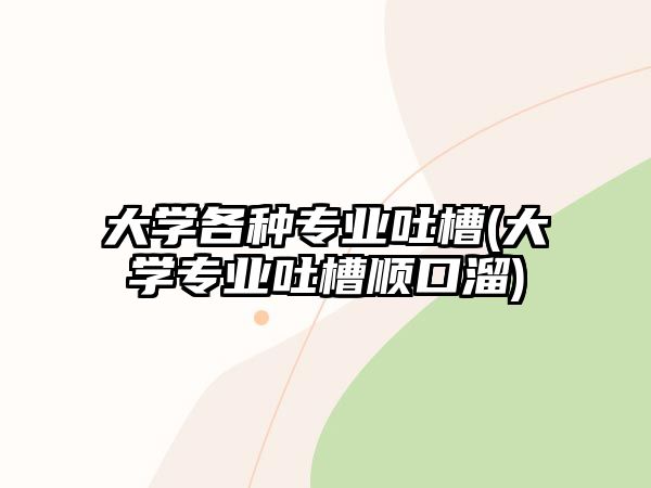 大學(xué)各種專業(yè)吐槽(大學(xué)專業(yè)吐槽順口溜)