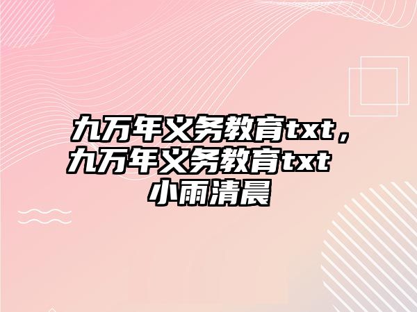 九萬年義務(wù)教育txt，九萬年義務(wù)教育txt 小雨清晨