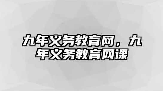 九年義務(wù)教育網(wǎng)，九年義務(wù)教育網(wǎng)課