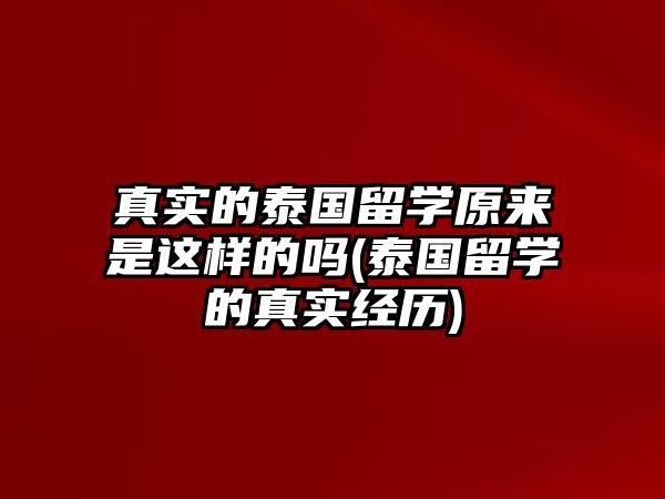 真實(shí)的泰國留學(xué)原來是這樣的嗎(泰國留學(xué)的真實(shí)經(jīng)歷)