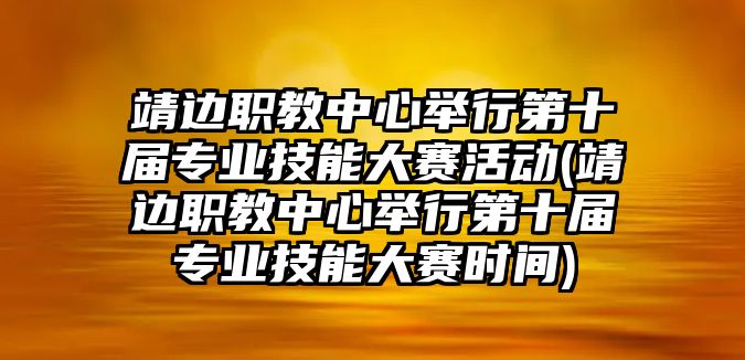 靖邊職教中心舉行第十屆專業(yè)技能大賽活動(dòng)(靖邊職教中心舉行第十屆專業(yè)技能大賽時(shí)間)