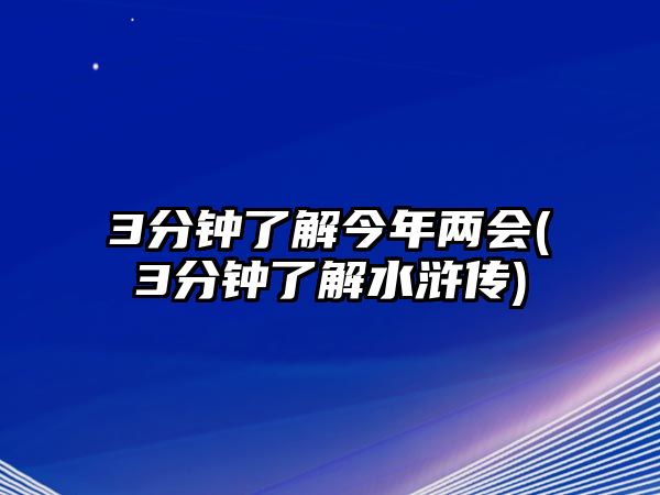 3分鐘了解今年兩會(3分鐘了解水滸傳)