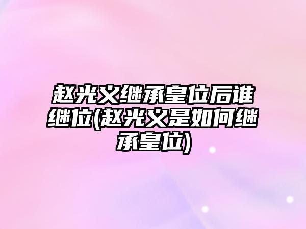 趙光義繼承皇位后誰繼位(趙光義是如何繼承皇位)