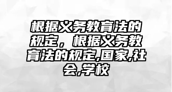 根據(jù)義務教育法的規(guī)定，根據(jù)義務教育法的規(guī)定,國家,社會,學校