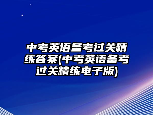 中考英語備考過關(guān)精練答案(中考英語備考過關(guān)精練電子版)