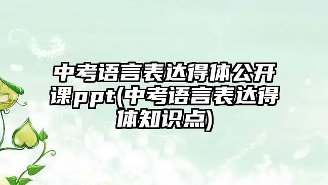 中考語言表達(dá)得體公開課ppt(中考語言表達(dá)得體知識點)