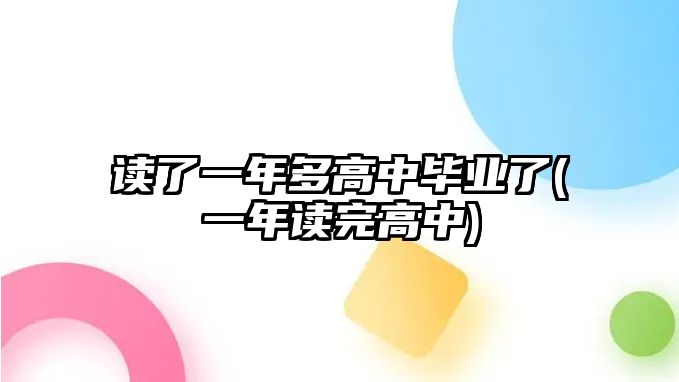 讀了一年多高中畢業(yè)了(一年讀完高中)