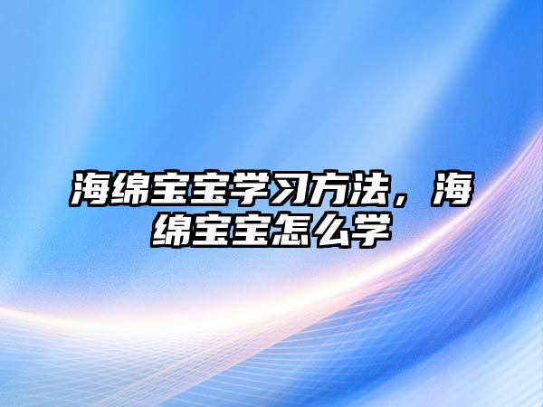 海綿寶寶學習方法，海綿寶寶怎么學