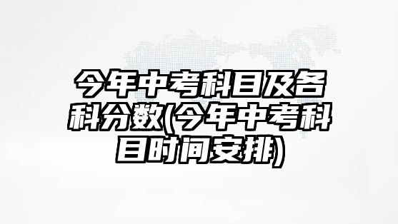 今年中考科目及各科分?jǐn)?shù)(今年中考科目時間安排)