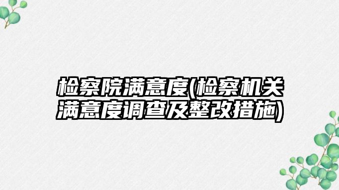 檢察院滿意度(檢察機關滿意度調(diào)查及整改措施)