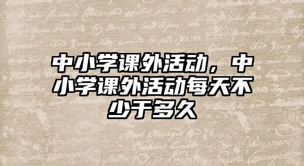 中小學(xué)課外活動，中小學(xué)課外活動每天不少于多久