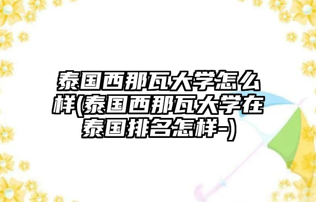 泰國西那瓦大學(xué)怎么樣(泰國西那瓦大學(xué)在泰國排名怎樣-)