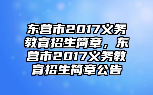 東營市2017義務(wù)教育招生簡章，東營市2017義務(wù)教育招生簡章公告