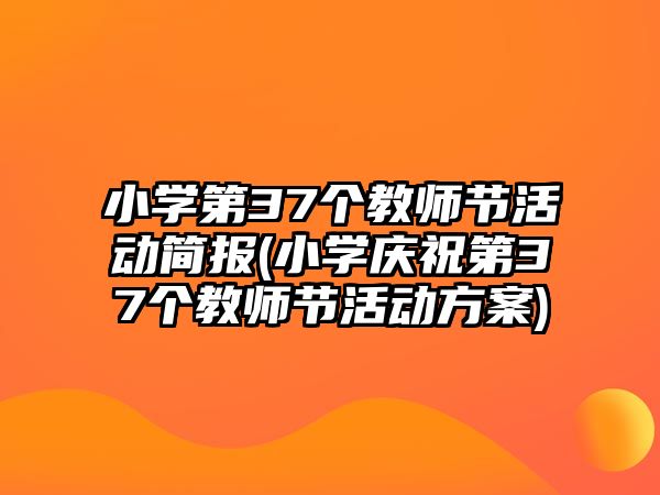 小學(xué)第37個教師節(jié)活動簡報(小學(xué)慶祝第37個教師節(jié)活動方案)