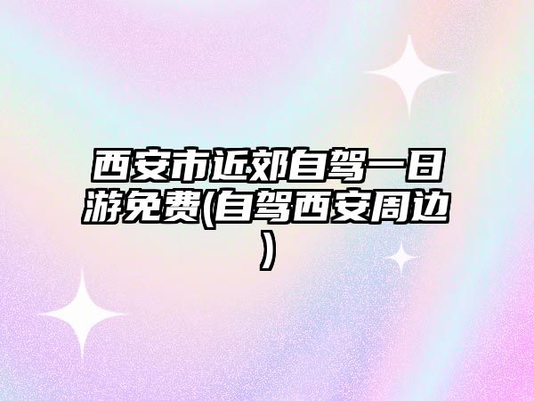 西安市近郊自駕一日游免費(自駕西安周邊)