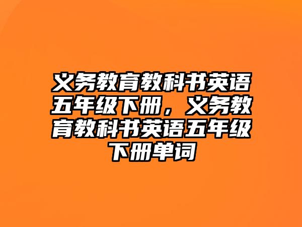 義務(wù)教育教科書英語五年級(jí)下冊(cè)，義務(wù)教育教科書英語五年級(jí)下冊(cè)單詞