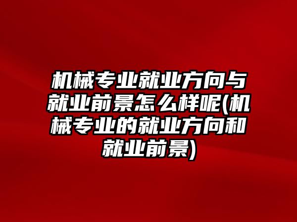 機(jī)械專業(yè)就業(yè)方向與就業(yè)前景怎么樣呢(機(jī)械專業(yè)的就業(yè)方向和就業(yè)前景)