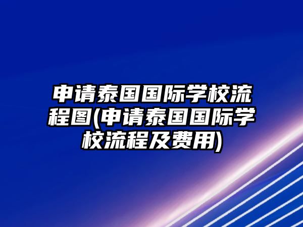 申請(qǐng)?zhí)﹪?guó)國(guó)際學(xué)校流程圖(申請(qǐng)?zhí)﹪?guó)國(guó)際學(xué)校流程及費(fèi)用)