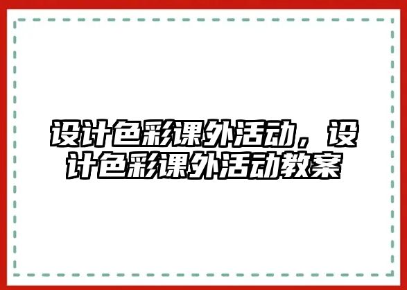 設(shè)計色彩課外活動，設(shè)計色彩課外活動教案