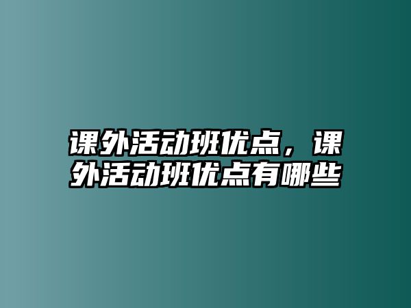 課外活動(dòng)班優(yōu)點(diǎn)，課外活動(dòng)班優(yōu)點(diǎn)有哪些