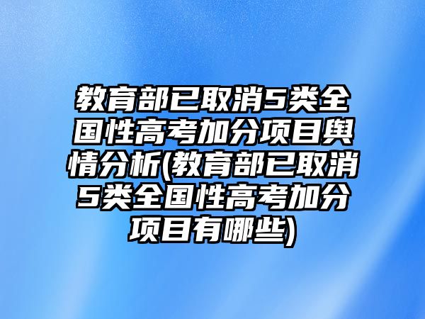 教育部已取消5類全國性高考加分項(xiàng)目輿情分析(教育部已取消5類全國性高考加分項(xiàng)目有哪些)