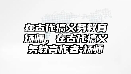 在古代搞義務(wù)教育煬師，在古代搞義務(wù)教育作者:煬師