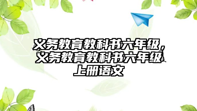 義務(wù)教育教科書六年級，義務(wù)教育教科書六年級上冊語文